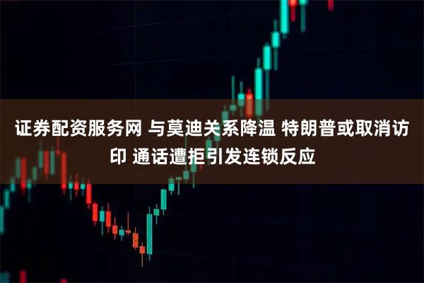 证券配资服务网 与莫迪关系降温 特朗普或取消访印 通话遭拒引发连锁反应
