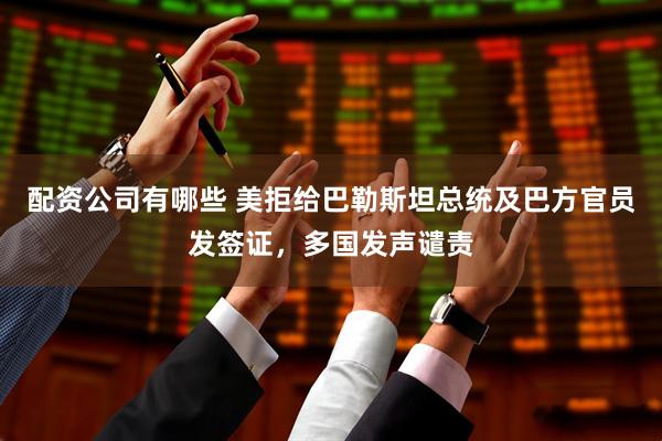配资公司有哪些 美拒给巴勒斯坦总统及巴方官员发签证，多国发声谴责