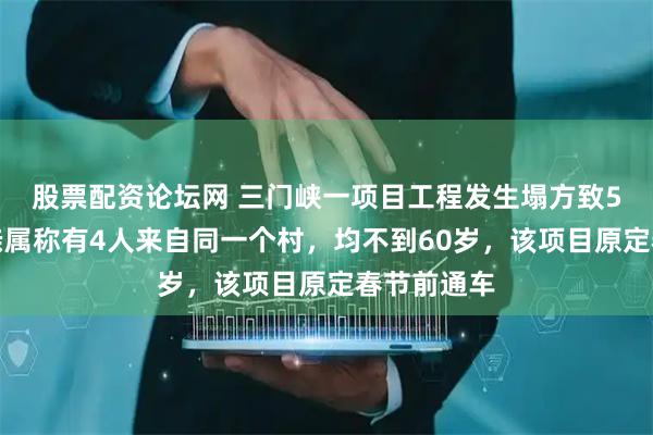 股票配资论坛网 三门峡一项目工程发生塌方致5人遇难，亲属称有4人来自同一个村，均不到60岁，该项目原定春节前通车