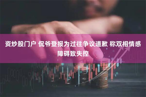 资炒股门户 侃爷登报为过往争议道歉 称双相情感障碍致失控