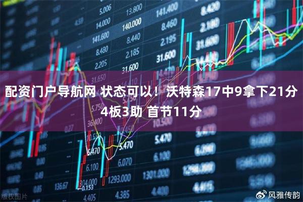 配资门户导航网 状态可以！沃特森17中9拿下21分4板3助 首节11分