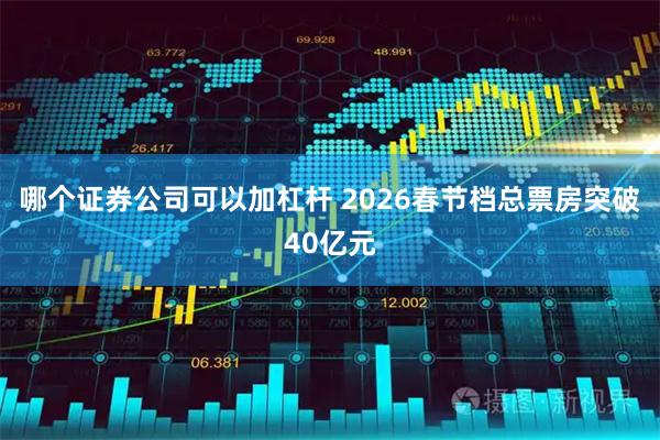 哪个证券公司可以加杠杆 2026春节档总票房突破40亿元