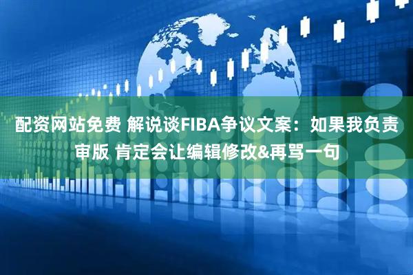 配资网站免费 解说谈FIBA争议文案：如果我负责审版 肯定会让编辑修改&再骂一句