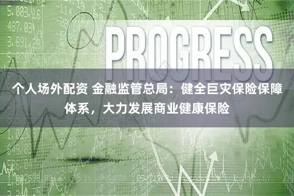 个人场外配资 金融监管总局：健全巨灾保险保障体系，大力发展商业健康保险