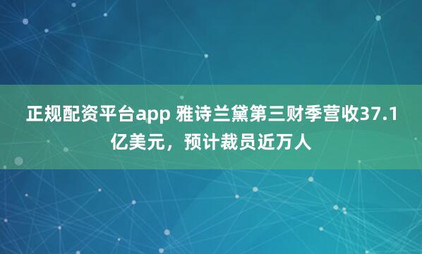 正规配资平台app 雅诗兰黛第三财季营收37.1亿美元，预计裁员近万人