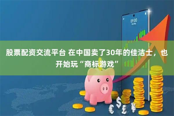 股票配资交流平台 在中国卖了30年的佳洁士，也开始玩“商标游戏”