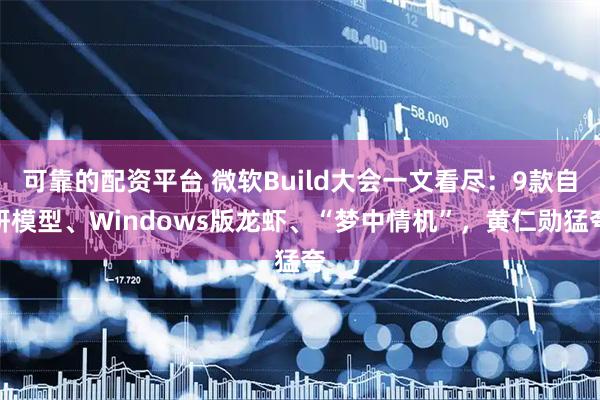 可靠的配资平台 微软Build大会一文看尽：9款自研模型、Windows版龙虾、“梦中情机”，黄仁勋猛夸
