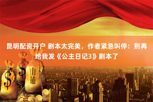 昆明配资开户 剧本太完美，作者紧急叫停：别再给我发《公主日记3》剧本了