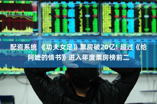 配资系统 《功夫女足》票房破20亿! 超过《给阿嬷的情书》进入年度票房榜前二