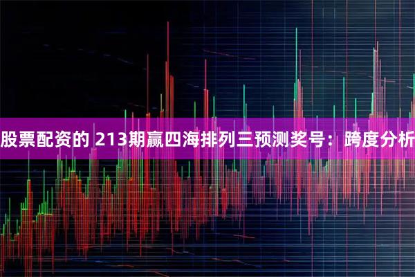 股票配资的 213期赢四海排列三预测奖号：跨度分析