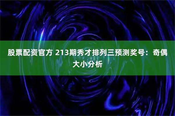 股票配资官方 213期秀才排列三预测奖号：奇偶大小分析