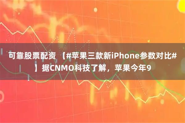可靠股票配资 【#苹果三款新iPhone参数对比#】据CNMO科技了解，苹果今年9